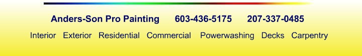 Anders-Son Pro Painting 603-436-5175 (office) 207-337-0485 (cell) Interior Exterior Residential Commercial Powerwashing Decks Carpentry